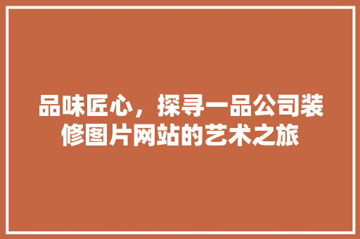 品味匠心，探寻一品公司装修图片网站的艺术之旅  第1张