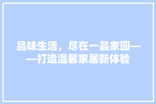 品味生活，尽在一品家园——打造温馨家居新体验