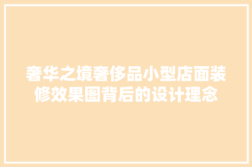 奢华之境奢侈品小型店面装修效果图背后的设计理念