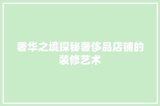 奢华之境探秘奢侈品店铺的装修艺术
