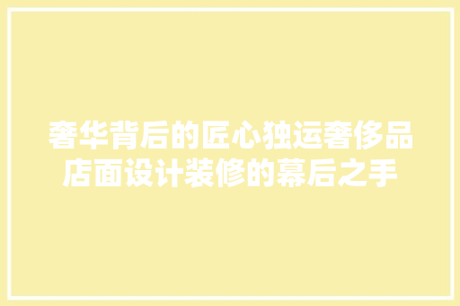 奢华背后的匠心独运奢侈品店面设计装修的幕后之手