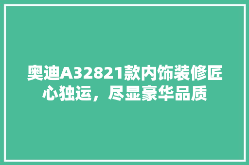奥迪A32821款内饰装修匠心独运，尽显豪华品质