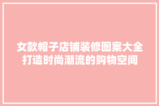女款帽子店铺装修图案大全打造时尚潮流的购物空间