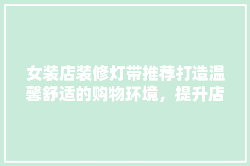 女装店装修灯带推荐打造温馨舒适的购物环境，提升店铺形象