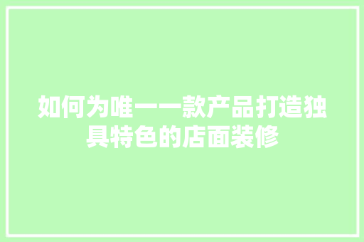 如何为唯一一款产品打造独具特色的店面装修