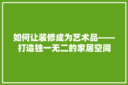 如何让装修成为艺术品——打造独一无二的家居空间
