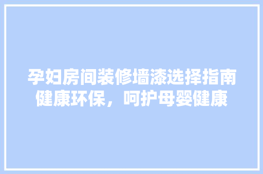 孕妇房间装修墙漆选择指南健康环保，呵护母婴健康  第1张