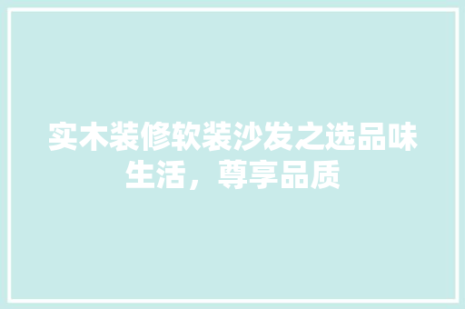 实木装修软装沙发之选品味生活，尊享品质
