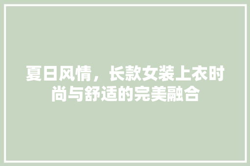 夏日风情，长款女装上衣时尚与舒适的完美融合