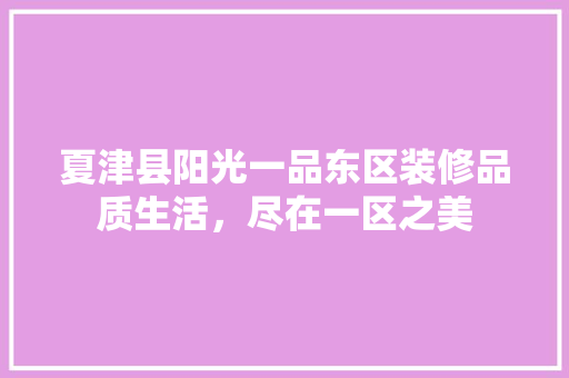 夏津县阳光一品东区装修品质生活，尽在一区之美  第1张