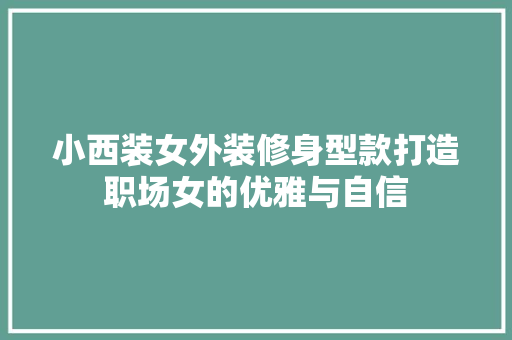 小西装女外装修身型款打造职场女的优雅与自信