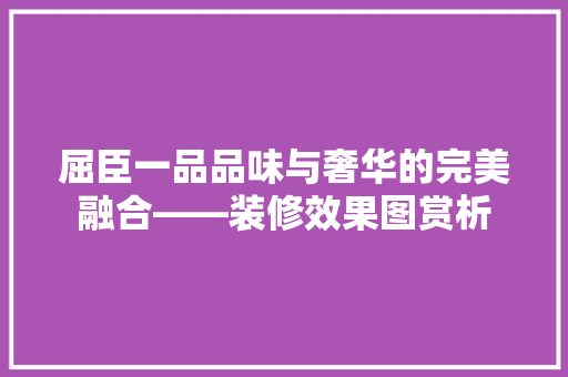屈臣一品品味与奢华的完美融合——装修效果图赏析