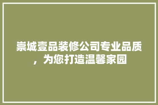 崇城壹品装修公司专业品质，为您打造温馨家园