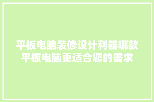 平板电脑装修设计利器哪款平板电脑更适合您的需求