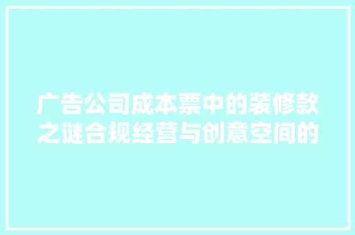 广告公司成本票中的装修款之谜合规经营与创意空间的完美融合