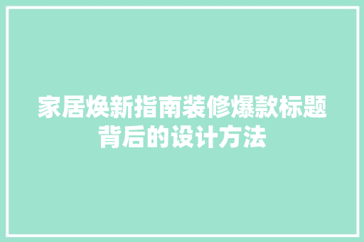 家居焕新指南装修爆款标题背后的设计方法