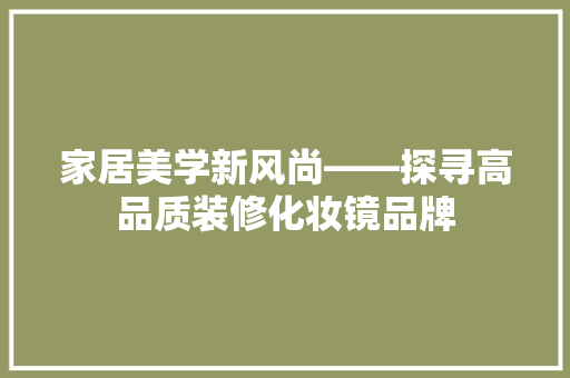 家居美学新风尚——探寻高品质装修化妆镜品牌