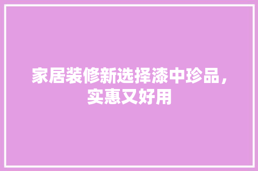 家居装修新选择漆中珍品，实惠又好用  第1张