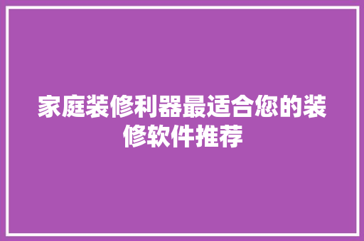 家庭装修利器最适合您的装修软件推荐  第1张