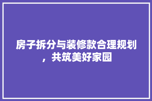 房子拆分与装修款合理规划，共筑美好家园