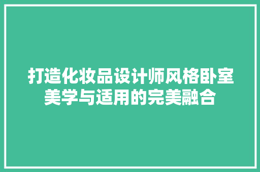 打造化妆品设计师风格卧室美学与适用的完美融合