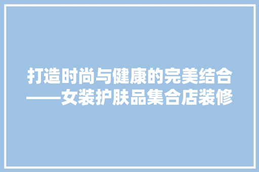 打造时尚与健康的完美结合——女装护肤品集合店装修图解读