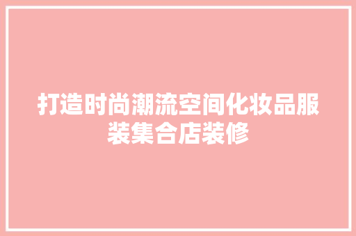 打造时尚潮流空间化妆品服装集合店装修