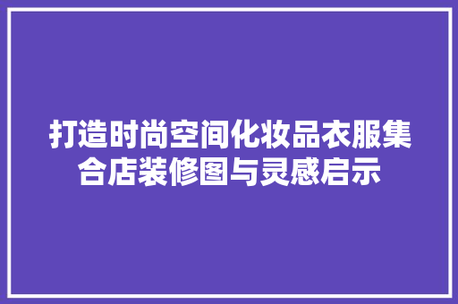 打造时尚空间化妆品衣服集合店装修图与灵感启示