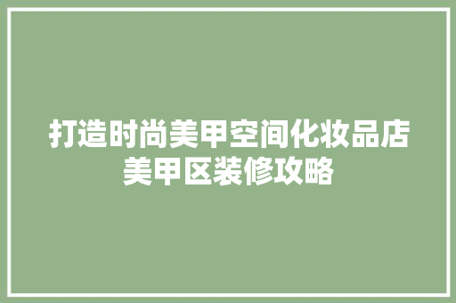 打造时尚美甲空间化妆品店美甲区装修攻略