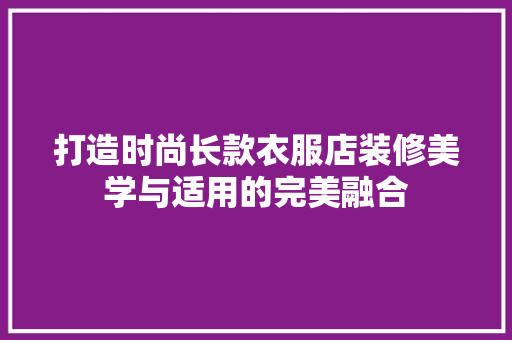 打造时尚长款衣服店装修美学与适用的完美融合