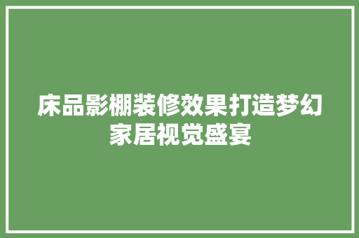 床品影棚装修效果打造梦幻家居视觉盛宴