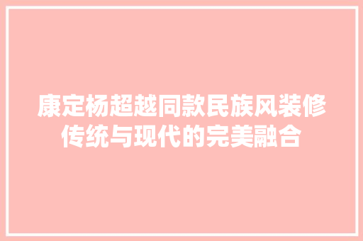 康定杨超越同款民族风装修传统与现代的完美融合  第1张