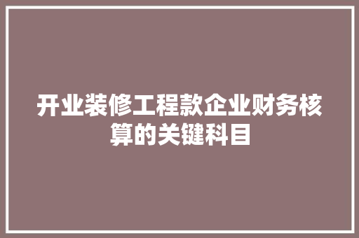 开业装修工程款企业财务核算的关键科目