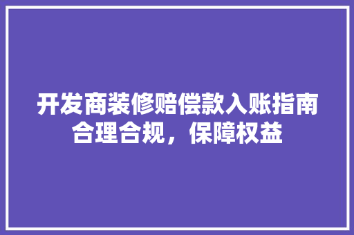 开发商装修赔偿款入账指南合理合规，保障权益