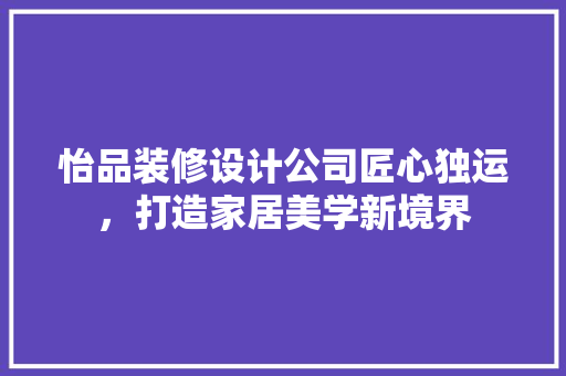 怡品装修设计公司匠心独运，打造家居美学新境界
