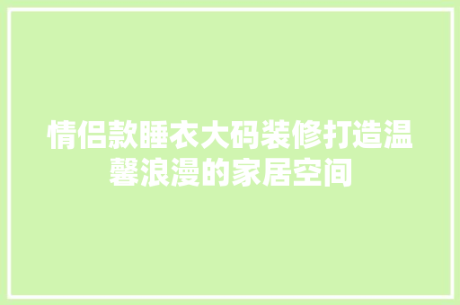 情侣款睡衣大码装修打造温馨浪漫的家居空间