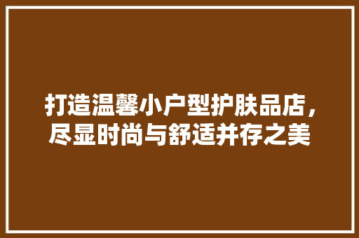 打造温馨小户型护肤品店，尽显时尚与舒适并存之美
