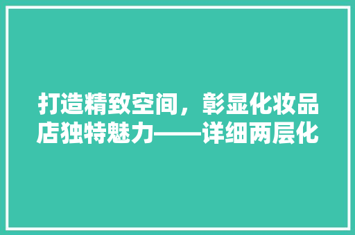 打造精致空间，彰显化妆品店独特魅力——详细两层化妆品店装修施工要点