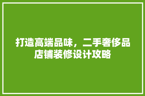 打造高端品味，二手奢侈品店铺装修设计攻略  第1张