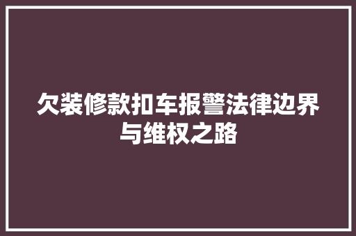欠装修款扣车报警法律边界与维权之路