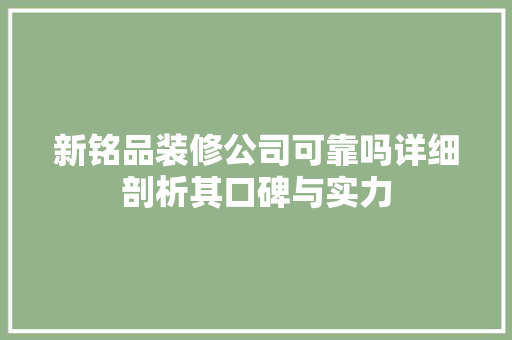 新铭品装修公司可靠吗详细剖析其口碑与实力