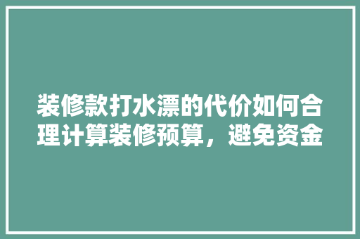 装修款打水漂的代价如何合理计算装修预算，避免资金浪费