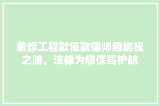 装修工程款催款律师函维权之路，法律为您保驾护航  第1张