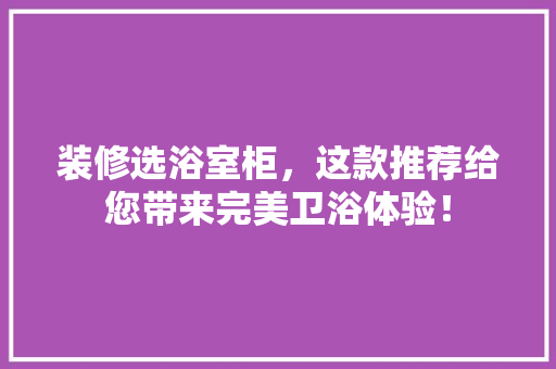 装修选浴室柜，这款推荐给您带来完美卫浴体验！  第1张
