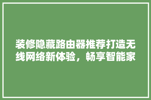 装修隐藏路由器推荐打造无线网络新体验，畅享智能家居生活  第1张