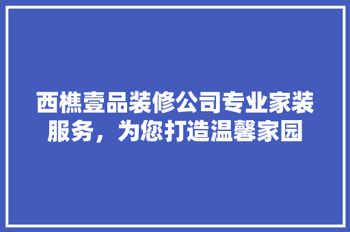 西樵壹品装修公司专业家装服务，为您打造温馨家园