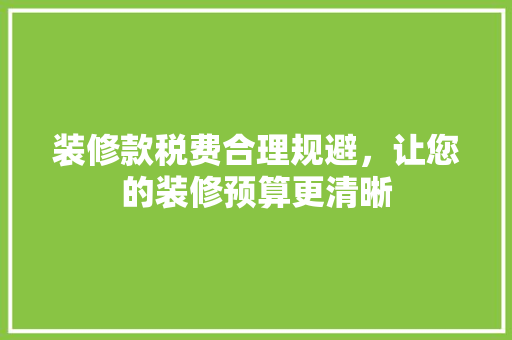 装修款税费合理规避，让您的装修预算更清晰