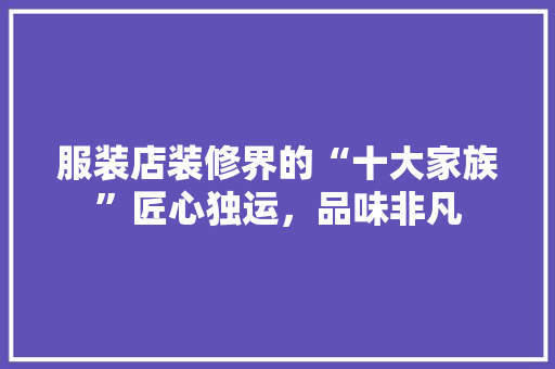 服装店装修界的“十大家族”匠心独运，品味非凡