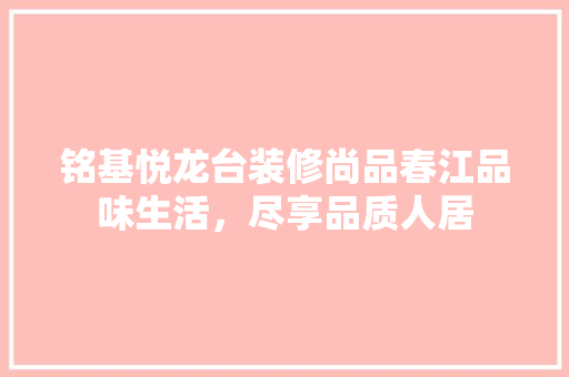 铭基悦龙台装修尚品春江品味生活，尽享品质人居
