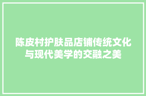 陈皮村护肤品店铺传统文化与现代美学的交融之美